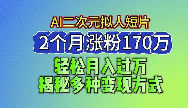 2024最新蓝海AI生成二次元拟人短片，2个月涨粉170万，揭秘多种变现方式【揭秘】-优创项目网