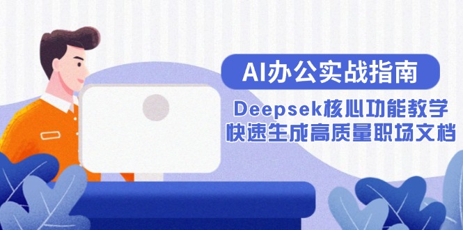 AI办公实战指南：Deepsek核心功能教学，快速生成高质量职场文档-优创项目网
