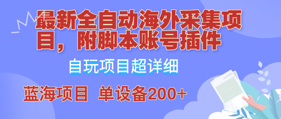 外面卖4980的全自动海外采集项目，带脚本账号插件保姆级教学，号称单日200+-优创项目网