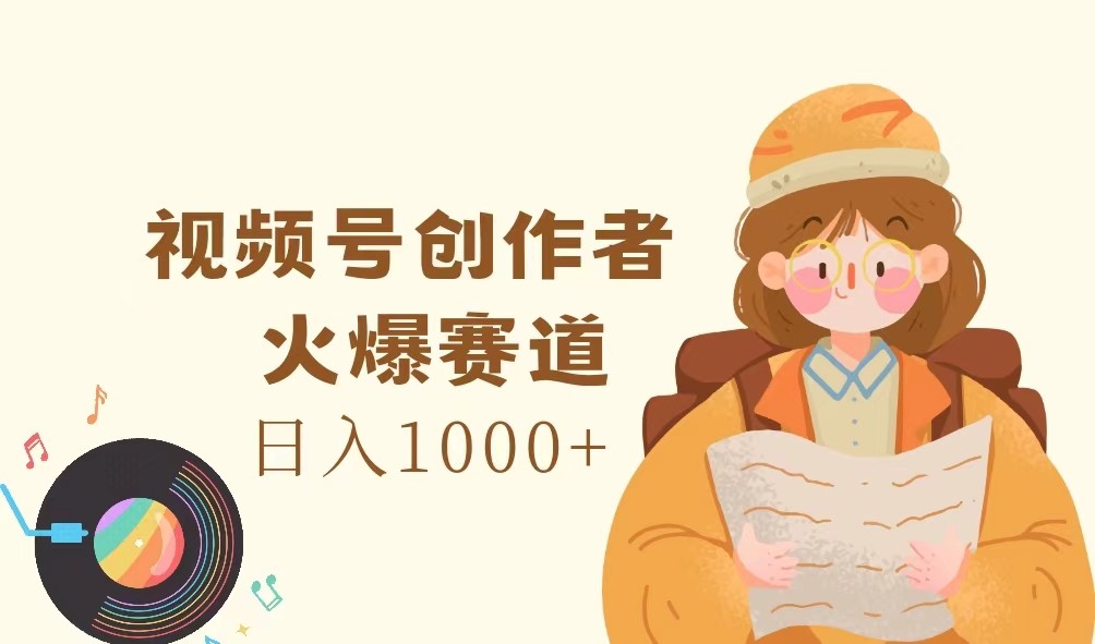 视频号创作者，火爆赛道，日入1000+-优创项目网