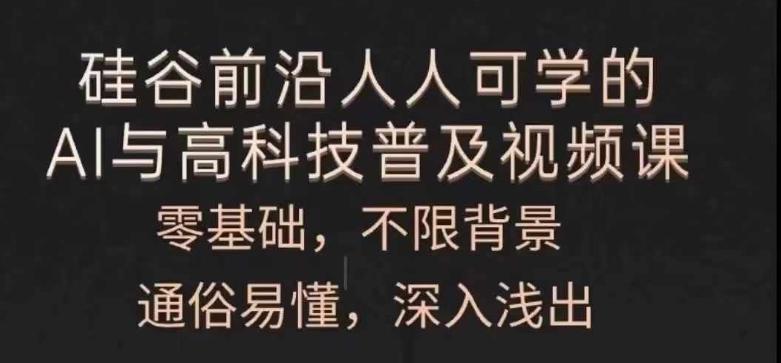 人人可学的AI与高科技普及视频课，零基础，通俗易懂，深入浅出-优创项目网