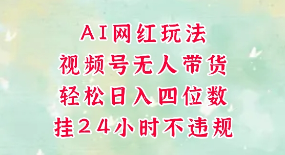视频号无人直播带货，手机一挂自动爆单，AI网红玩法，带你解放双手，轻松日入四位数-优创项目网