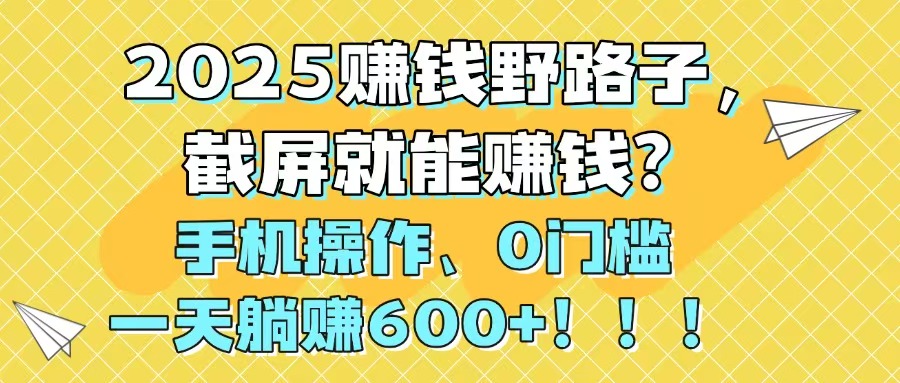 2025赚钱野路子，截屏就能赚钱？手机操作0门槛，一天躺赚600+！！！-优创项目网