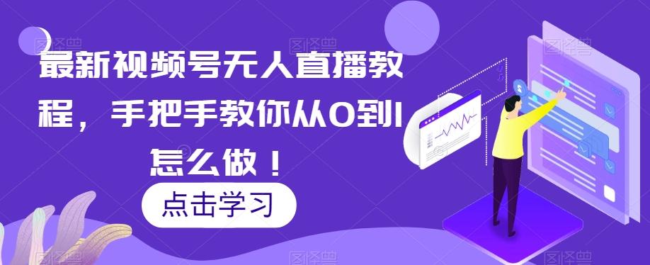 最新视频号无人直播教程，手把手教你从0到1怎么做！-优创项目网