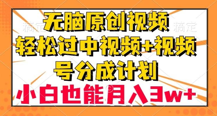 无脑原创视频，轻松过中视频+视频号分成计划，小白也能月入3w+【揭秘】-优创项目网