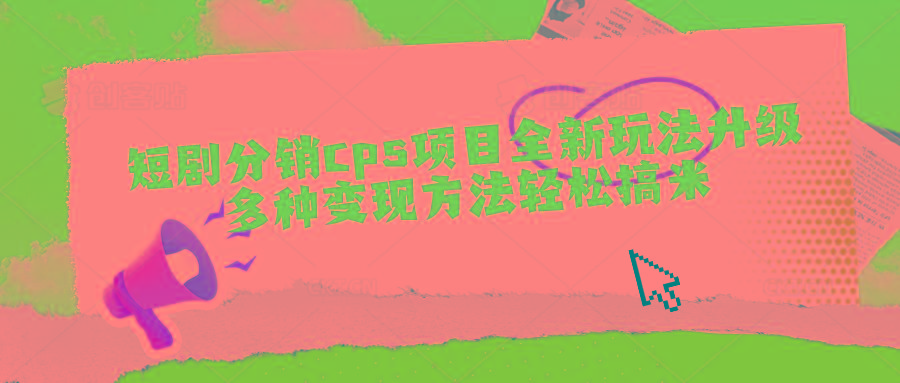 短剧分销cps项目全新玩法升级，多种变现方法轻松搞米-优创项目网