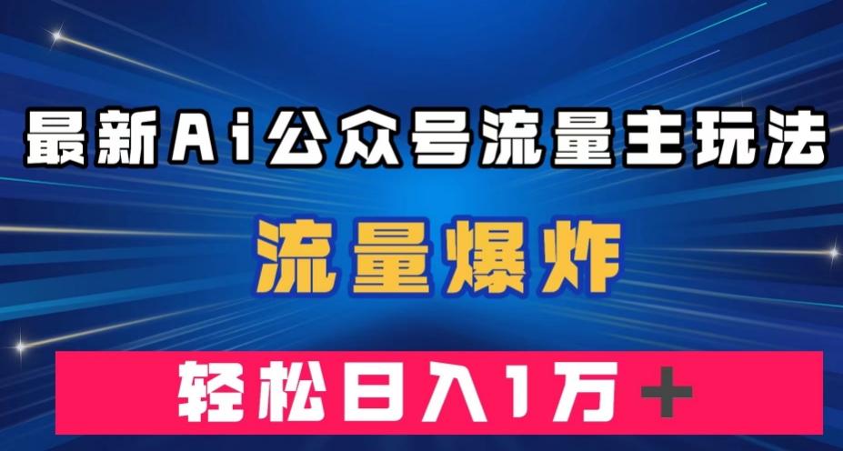 最新AI公众号流量主玩法，流量爆炸，轻松月入一万＋【揭秘】-优创项目网
