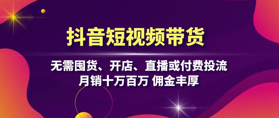 抖音短视频带货：无需囤货、开店、直播或付费投流，月销十万百万 佣金丰厚-优创项目网