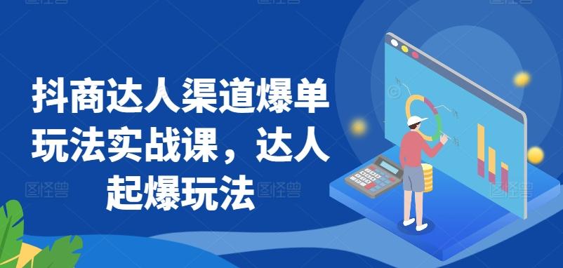 抖商达人渠道爆单玩法实战课，达人起爆玩法-优创项目网