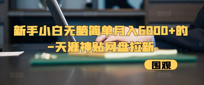 新手小白无脑简单月入6000+的-天涯神贴网盘拉新【揭秘】-优创项目网