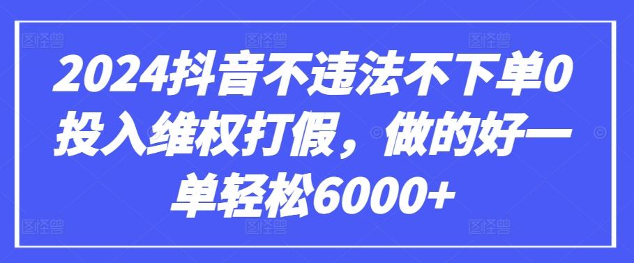 2024抖音不违法不下单0投入维权打假，做的好一单轻松6000+【仅揭秘】-优创项目网