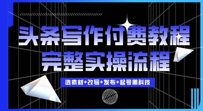 今日头条写作付费私密教程，轻松日入3位数，完整实操流程【揭秘】-优创项目网