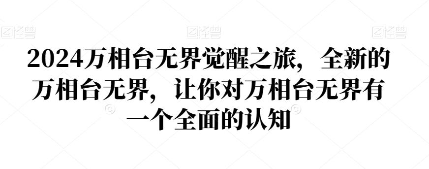 2024万相台无界觉醒之旅，全新的万相台无界，让你对万相台无界有一个全面的认知-优创项目网