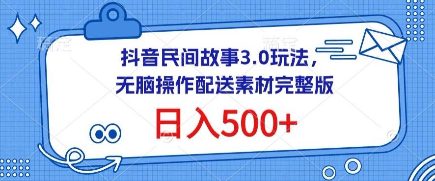 抖音民间故事3.0玩法，无脑操作，日入500+配送素材完整版【揭秘】-优创项目网
