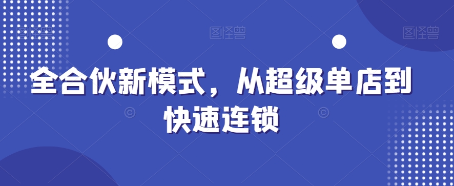 全合伙新模式，从超级单店到快速连锁-优创项目网
