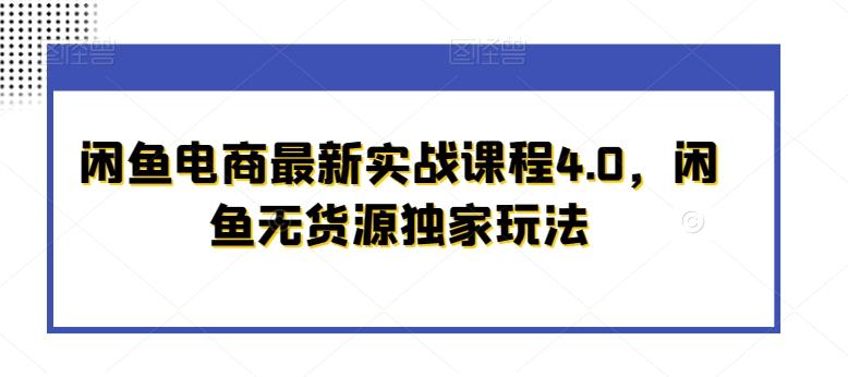 闲鱼电商最新实战课程4.0，闲鱼无货源独家玩法-优创项目网