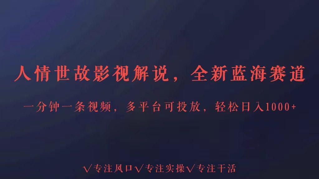 全新蓝海赛道人情世故解说，多平台投放轻松日入3000+-优创项目网