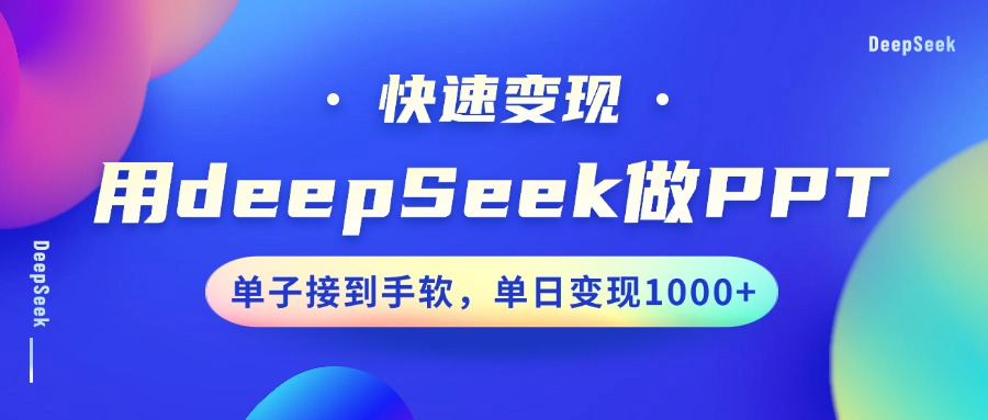 用DeepSeek做PPT，快速变现，单子接到手软，单日变现1000+-优创项目网