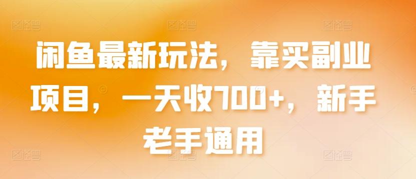 闲鱼最新玩法，靠买副业项目，一天收700+，新手老手通用【揭秘】-优创项目网
