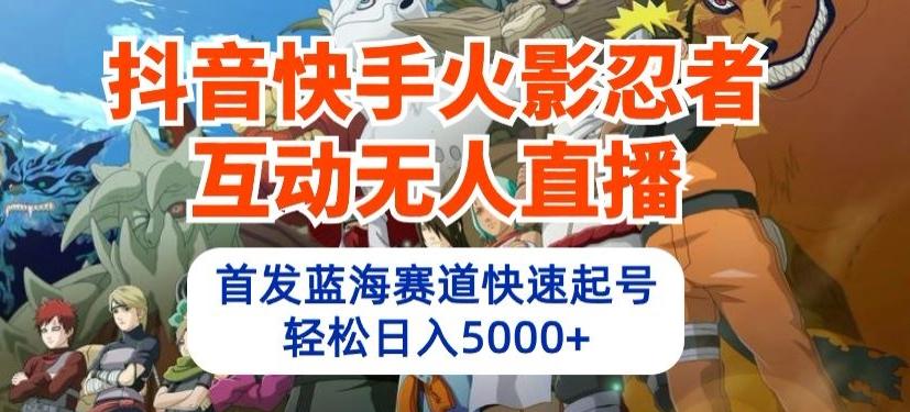 抖音快手火影忍者互动无人直播，首发蓝海赛道快速起号，轻松日入5000+【揭秘】-优创项目网