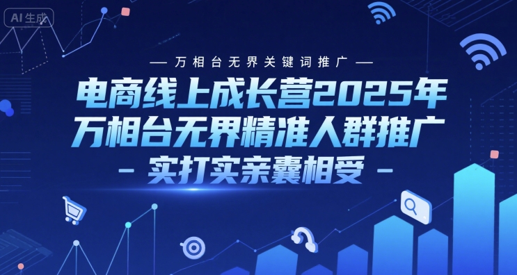 电商线上成长营2025年，万相台无界关键词推广-万相台无界精准人群推广-实打实亲囊相受-优创项目网