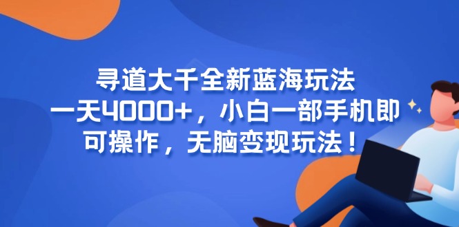 寻道大千全新蓝海玩法，一天4000+，小白一部手机即可操作，无脑变现玩法！-优创项目网
