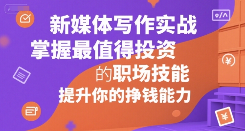 新媒体写作实战，学握最值得投资的职场技能，提升你的挣钱能力-优创项目网
