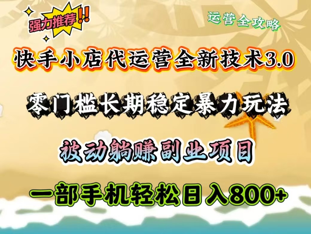 快手小店代运营全新技术3.0，零门槛长期稳定暴力玩法，被动躺赚一部手机轻松日入800+-优创项目网