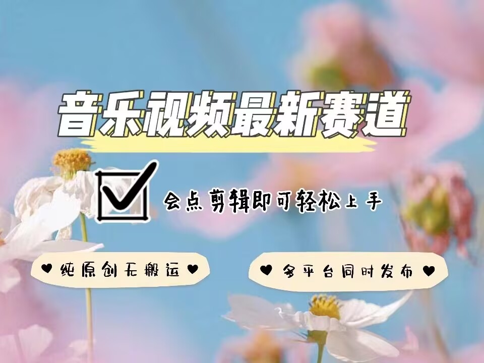 音乐视频赛道最新玩法，纯原创不违规，可所有平台同时发布，会点剪辑即可轻松拿捏-优创项目网