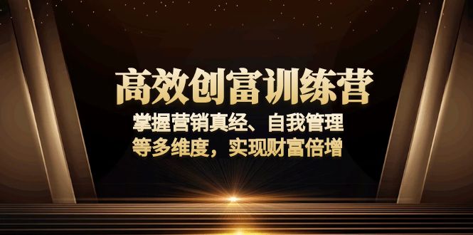 高效创富训练营：掌握营销真经、自我管理等多维度，实现财富倍增-优创项目网