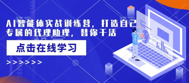 AI智能体实战训练营，打造自己专属的代理助理，替你干活-优创项目网