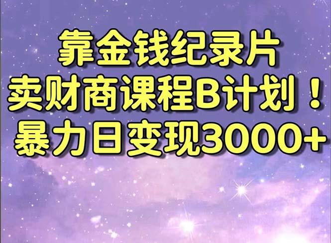 靠金钱纪录片卖财商课程B计划！暴力日变现3000+，喂饭式干货教程！-优创项目网
