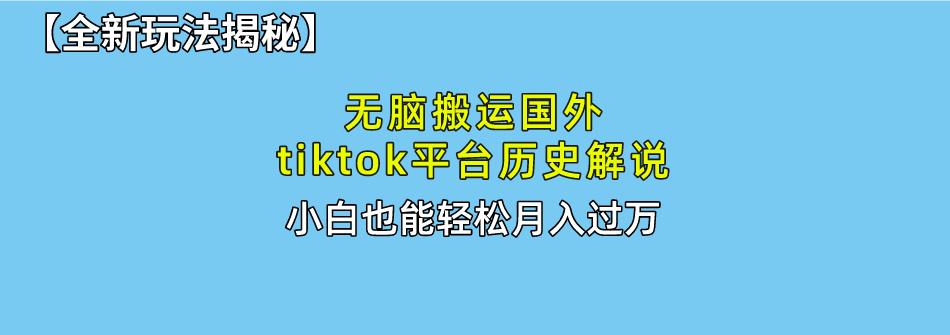 无脑搬运国外tiktok历史解说 无需剪辑，简单操作，轻松实现月入过万-优创项目网