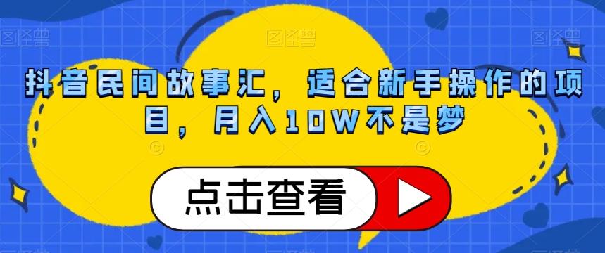抖音民间故事汇，适合新手操作的项目，月入10W不是梦【揭秘】-优创项目网