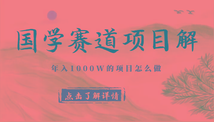 国学赛道项目拆解，全是干货，年入1000W的项目应该怎么做，思维提升-优创项目网