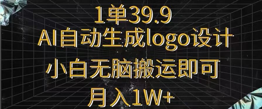 一单39.9，AI自动生成LOGO设计，小白无脑搬运即可，月入1w+-优创项目网