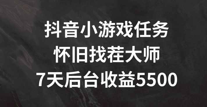 抖音小游戏任务，怀旧找茬，7天收入5500+【揭秘】-优创项目网