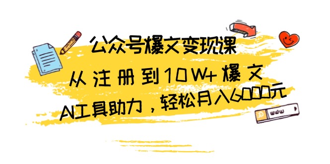 公众号爆文变现课：从注册到10W+爆文，AI工具助力，轻松月入6000元-优创项目网