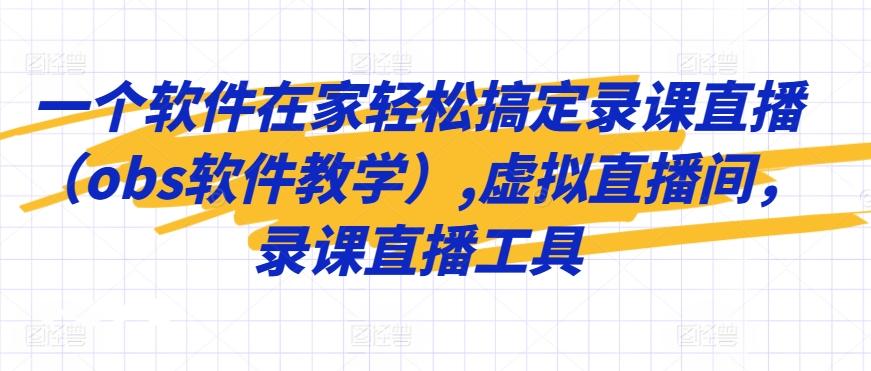 一个软件在家轻松搞定录课直播(obs软件教学),虚拟直播间，录课直播工具-优创项目网