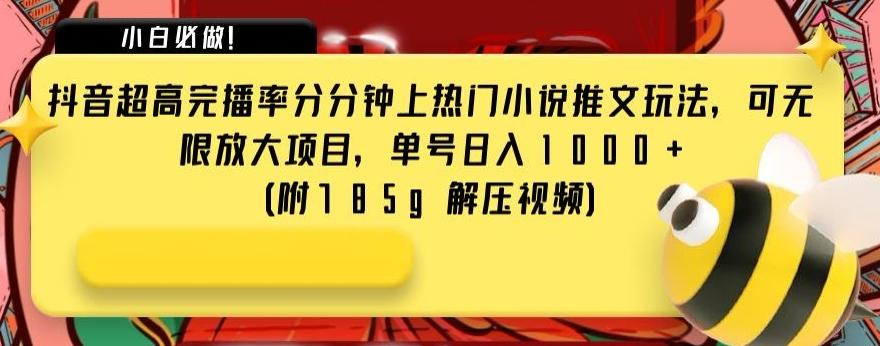抖音超高完播率分分钟上热门小说推文玩法，可无限放大项目，单号日入1000+(附785g解压视频)【揭秘】-优创项目网