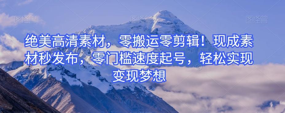 绝美高清素材，零搬运零剪辑！现成素材秒发布，零门槛速度起号，轻松实现变现梦想-优创项目网