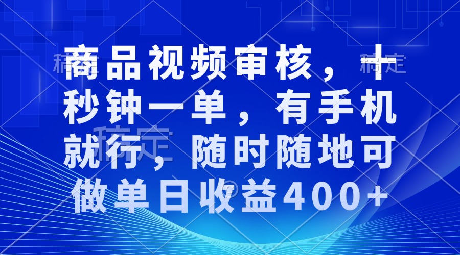 审核视频，十秒钟一单，有手机就行，随时随地可做单日收益400+-优创项目网