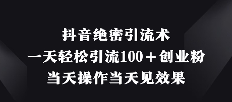 抖音绝密引流术，一天轻松引流100+创业粉，当天操作当天见效果-优创项目网