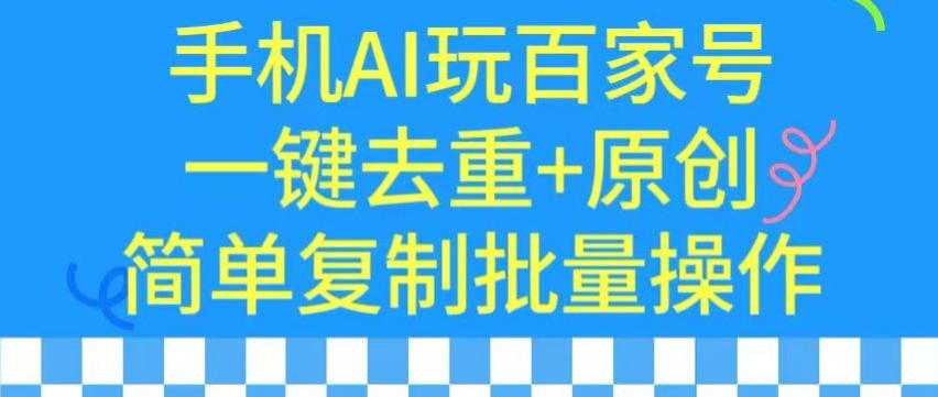 用手机AI玩百家号，一键去重+原创，简单复制批量操作【揭秘】-优创项目网