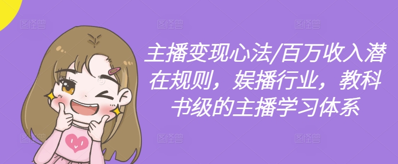 主播变现心法/百万收入潜在规则，娱播行业，教科书级的主播学习体系-优创项目网
