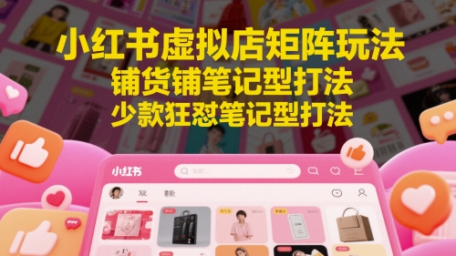 小红书虚拟店矩阵玩法，铺货铺笔记型打法，少款狂怼笔记型打法-优创项目网
