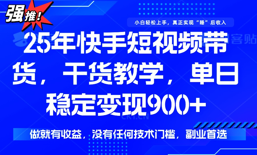 25年最新快手短视频带货，单日稳定变现900+，没有技术门槛，做就有收益-优创项目网
