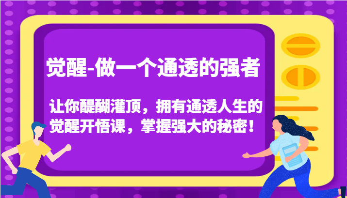 认知觉醒，让你醍醐灌顶拥有通透人生，掌握强大的秘密！觉醒开悟课(更新)-优创项目网