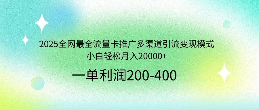 2025全网最全流量卡推广多渠道引流变现模式，小白轻松月入20000+-优创项目网
