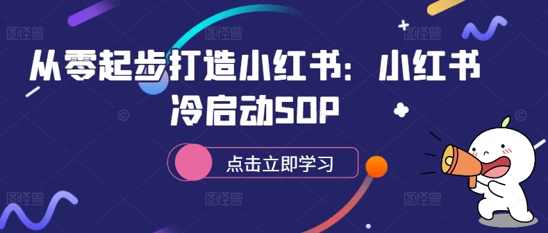 从零起步打造小红书：小红书冷启动SOP-优创项目网